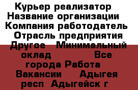 Курьер-реализатор › Название организации ­ Компания-работодатель › Отрасль предприятия ­ Другое › Минимальный оклад ­ 20 000 - Все города Работа » Вакансии   . Адыгея респ.,Адыгейск г.